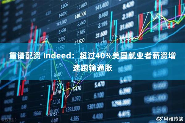 靠谱配资 Indeed：超过40%美国就业者薪资增速跑输通胀