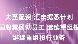 大圣配资 汇丰据悉计划裁撤德国股票团队员工 继续重组投行业务