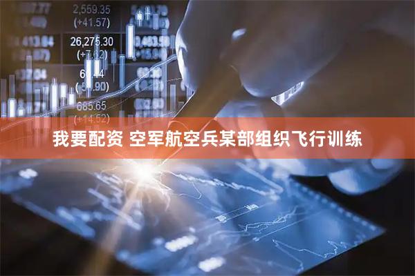 我要配资 空军航空兵某部组织飞行训练
