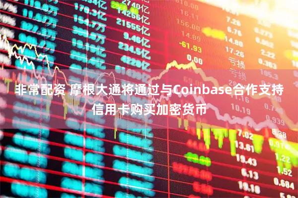非常配资 摩根大通将通过与Coinbase合作支持信用卡购买加密货币