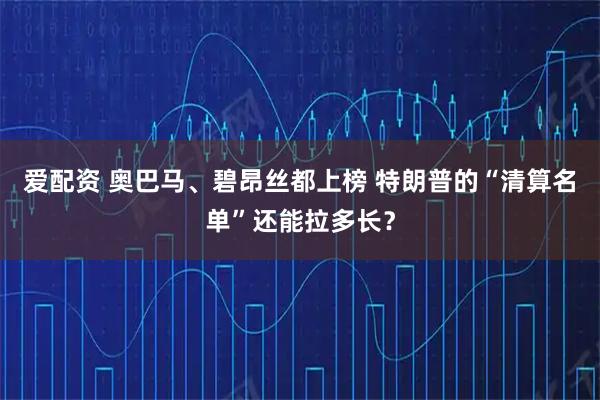 爱配资 奥巴马、碧昂丝都上榜 特朗普的“清算名单”还能拉多长？