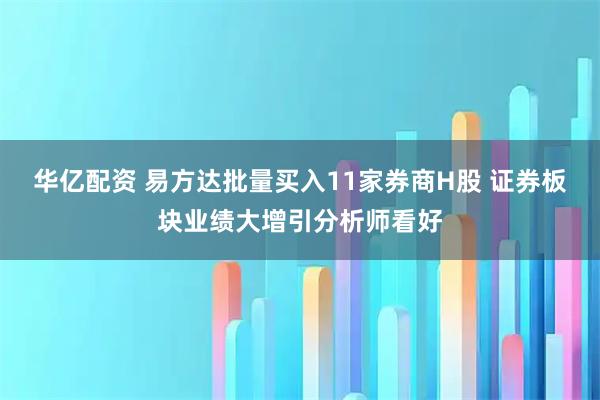 华亿配资 易方达批量买入11家券商H股 证券板块业绩大增引分析师看好