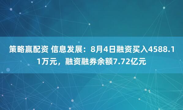 策略赢配资 信息发展：8月4日融资买入4588.11万元，融资融券余额7.72亿元