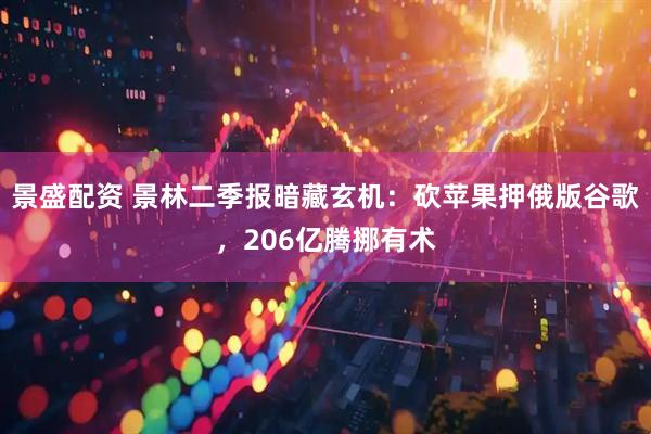 景盛配资 景林二季报暗藏玄机：砍苹果押俄版谷歌，206亿腾挪有术