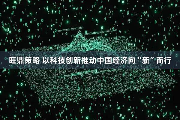 旺鼎策略 以科技创新推动中国经济向“新”而行