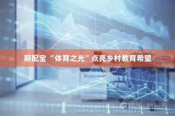期配宝 “体育之光”点亮乡村教育希望