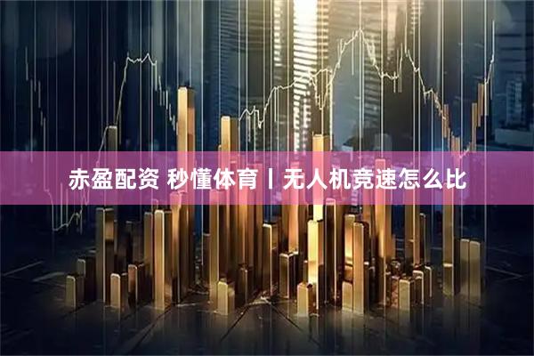 赤盈配资 秒懂体育丨无人机竞速怎么比