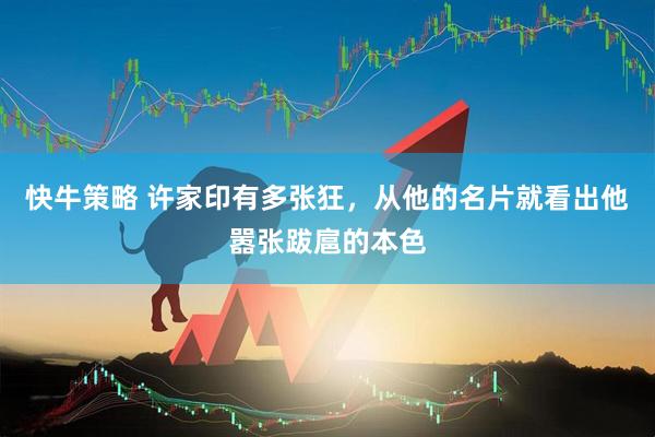 快牛策略 许家印有多张狂，从他的名片就看出他嚣张跋扈的本色