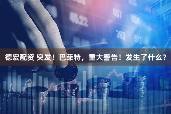 德宏配资 突发！巴菲特，重大警告！发生了什么？