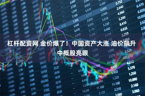 杠杆配资网 金价爆了！中国资产大涨 油价飙升 中概股亮眼