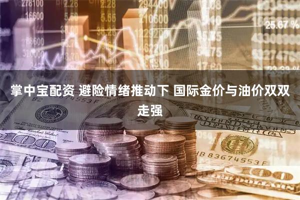 掌中宝配资 避险情绪推动下 国际金价与油价双双走强