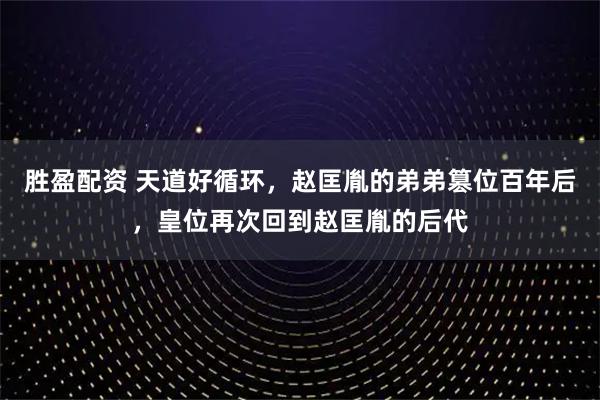 胜盈配资 天道好循环，赵匡胤的弟弟篡位百年后，皇位再次回到赵匡胤的后代