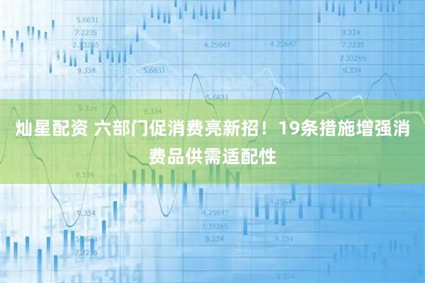 灿星配资 六部门促消费亮新招！19条措施增强消费品供需适配性