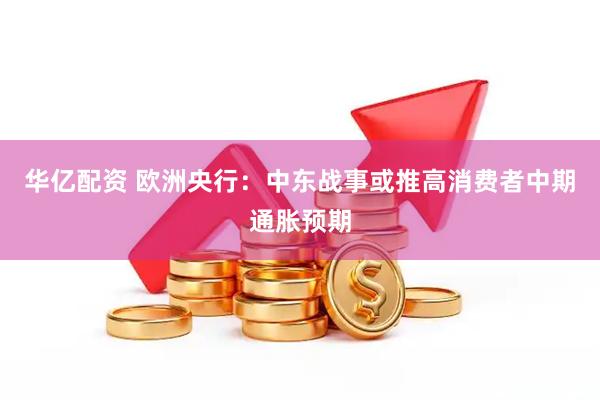 华亿配资 欧洲央行：中东战事或推高消费者中期通胀预期